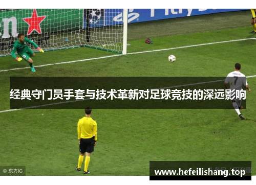 经典守门员手套与技术革新对足球竞技的深远影响