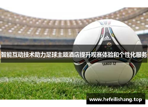 智能互动技术助力足球主题酒店提升观赛体验和个性化服务