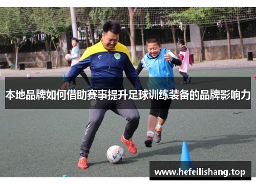 本地品牌如何借助赛事提升足球训练装备的品牌影响力