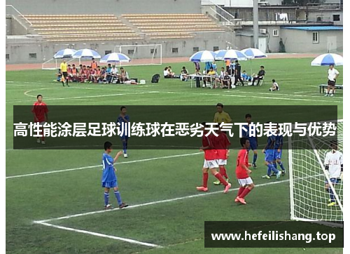 高性能涂层足球训练球在恶劣天气下的表现与优势